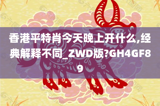 香港平特肖今天晚上开什么,经典解释不同_ZWD版?GH4GF89