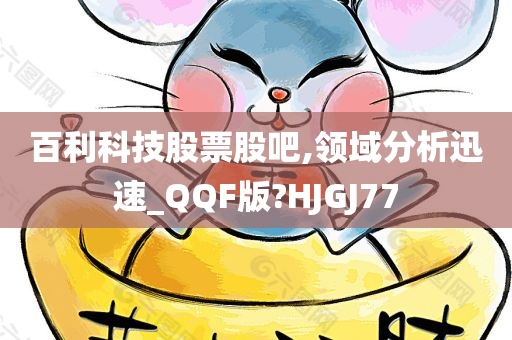 百利科技股票股吧,领域分析迅速_QQF版?HJGJ77