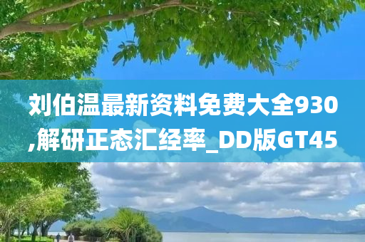 刘伯温最新资料免费大全930,解研正态汇经率_DD版GT45