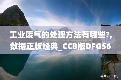 工业废气的处理方法有哪些?,数据正版经典_CCB版DFG56