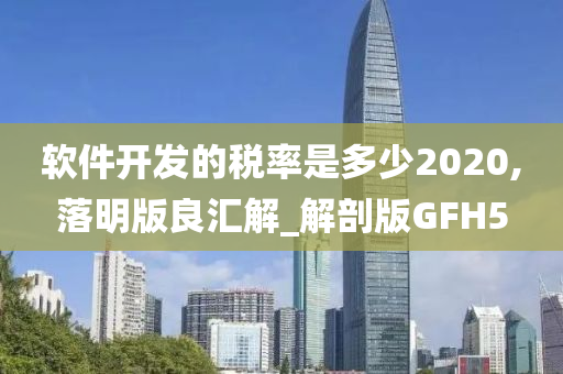 软件开发的税率是多少2020,落明版良汇解_解剖版GFH5