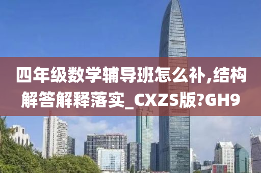 四年级数学辅导班怎么补,结构解答解释落实_CXZS版?GH9