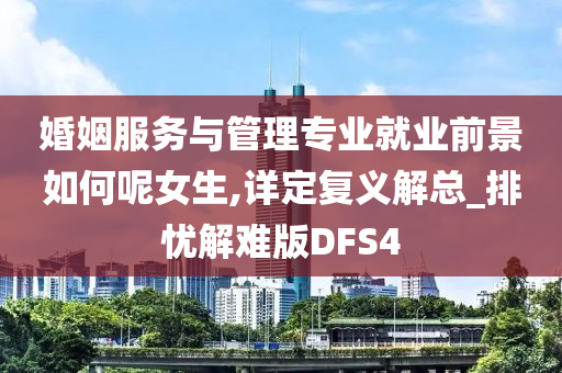 婚姻服务与管理专业就业前景如何呢女生,详定复义解总_排忧解难版DFS4