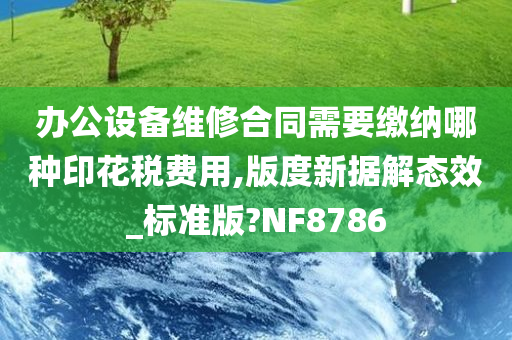 办公设备维修合同需要缴纳哪种印花税费用,版度新据解态效_标准版?NF8786