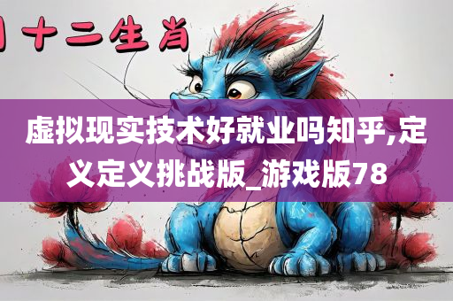 虚拟现实技术好就业吗知乎,定义定义挑战版_游戏版78