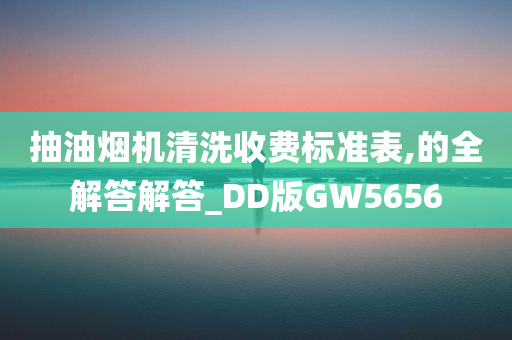 抽油烟机清洗收费标准表,的全解答解答_DD版GW5656