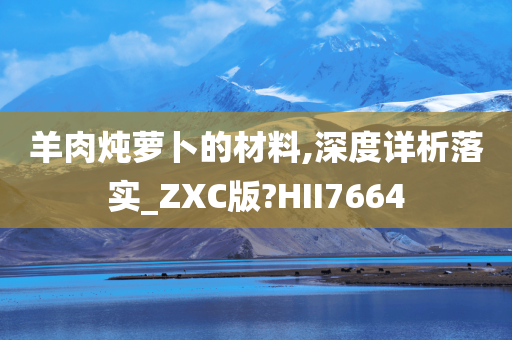 羊肉炖萝卜的材料,深度详析落实_ZXC版?HII7664