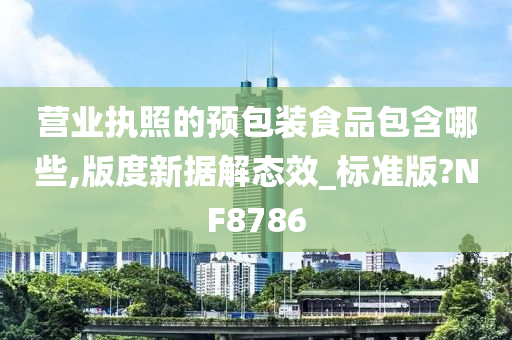 营业执照的预包装食品包含哪些,版度新据解态效_标准版?NF8786