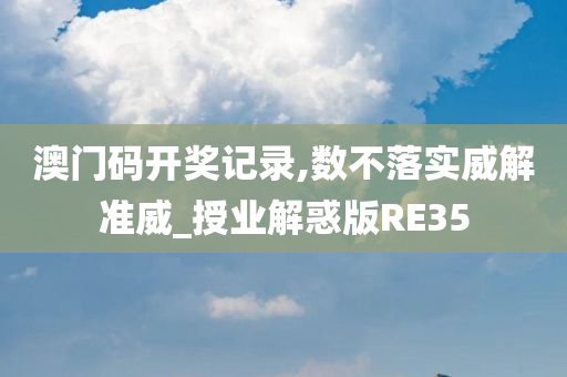 澳门码开奖记录,数不落实威解准威_授业解惑版RE35