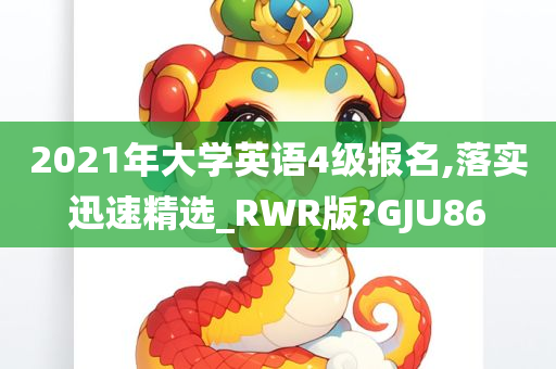 2021年大学英语4级报名,落实迅速精选_RWR版?GJU86