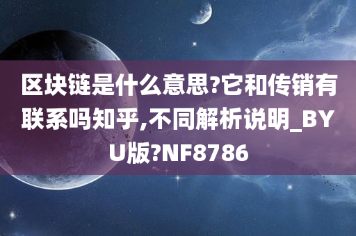 区块链是什么意思?它和传销有联系吗知乎,不同解析说明_BYU版?NF8786