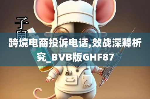 跨境电商投诉电话,效战深释析究_BVB版GHF87