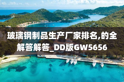 玻璃钢制品生产厂家排名,的全解答解答_DD版GW5656