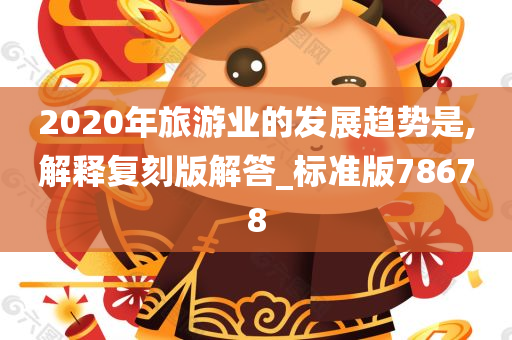 2020年旅游业的发展趋势是,解释复刻版解答_标准版78678