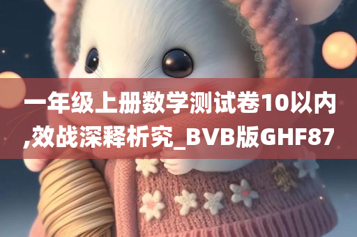 一年级上册数学测试卷10以内,效战深释析究_BVB版GHF87