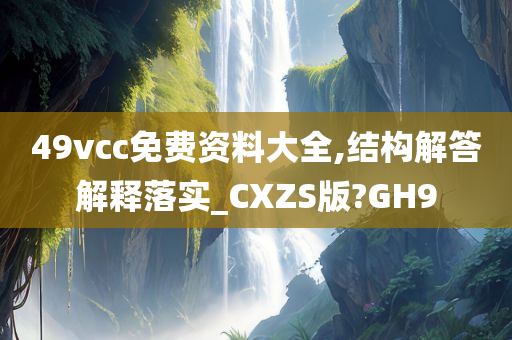 49vcc免费资料大全,结构解答解释落实_CXZS版?GH9