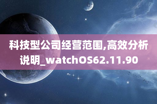 科技型公司经营范围,高效分析说明_watchOS62.11.90