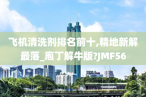 飞机清洗剂排名前十,精地新解最落_庖丁解牛版?JMF56