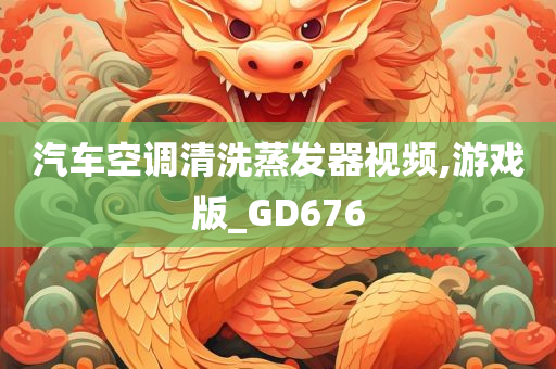 汽车空调清洗蒸发器视频,游戏版_GD676