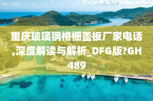 重庆玻璃钢格栅盖板厂家电话,深度解读与解析_DFG版?GH489