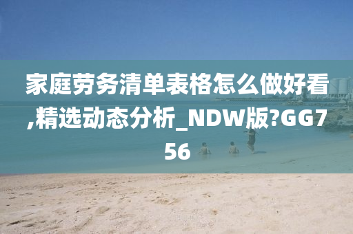 家庭劳务清单表格怎么做好看,精选动态分析_NDW版?GG756