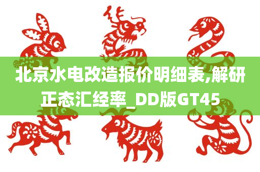 北京水电改造报价明细表,解研正态汇经率_DD版GT45