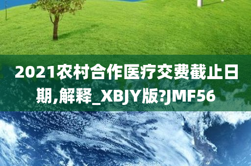 2021农村合作医疗交费截止日期,解释_XBJY版?JMF56