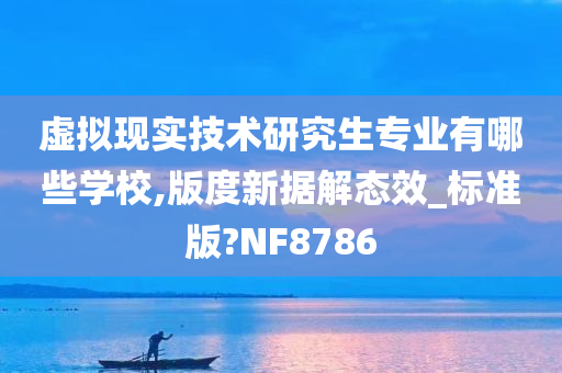 虚拟现实技术研究生专业有哪些学校,版度新据解态效_标准版?NF8786