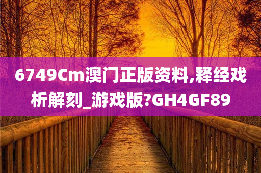 6749Cm澳门正版资料,释经戏析解刻_游戏版?GH4GF89