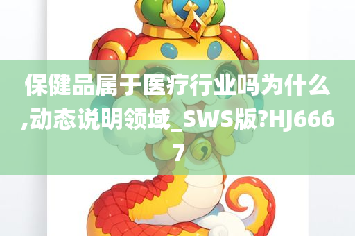 保健品属于医疗行业吗为什么,动态说明领域_SWS版?HJ6667