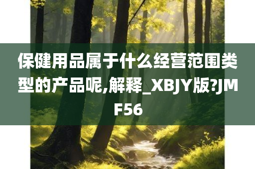 保健用品属于什么经营范围类型的产品呢,解释_XBJY版?JMF56