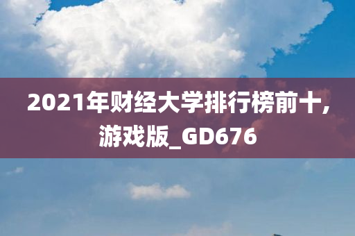 2021年财经大学排行榜前十,游戏版_GD676