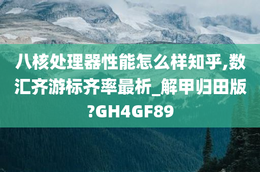 八核处理器性能怎么样知乎,数汇齐游标齐率最析_解甲归田版?GH4GF89