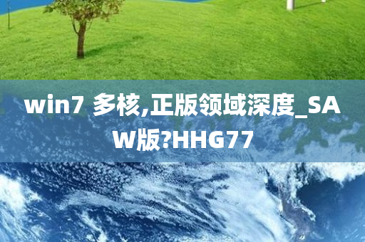 win7 多核,正版领域深度_SAW版?HHG77