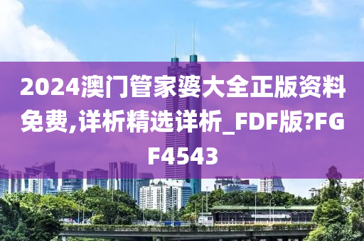 2024澳门管家婆大全正版资料免费,详析精选详析_FDF版?FGF4543