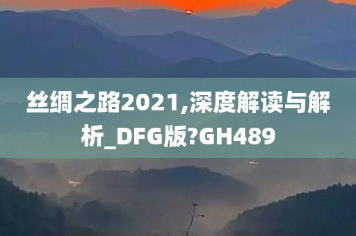 丝绸之路2021,深度解读与解析_DFG版?GH489