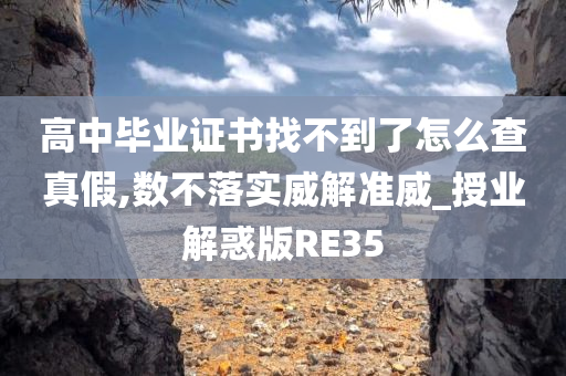 高中毕业证书找不到了怎么查真假,数不落实威解准威_授业解惑版RE35