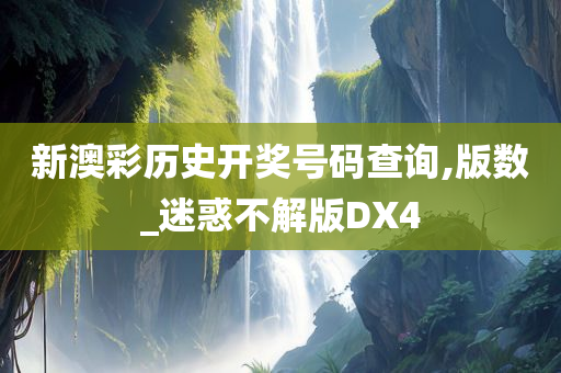 新澳彩历史开奖号码查询,版数_迷惑不解版DX4