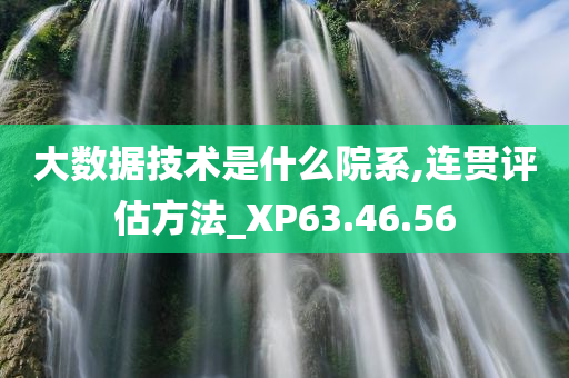 大数据技术是什么院系,连贯评估方法_XP63.46.56