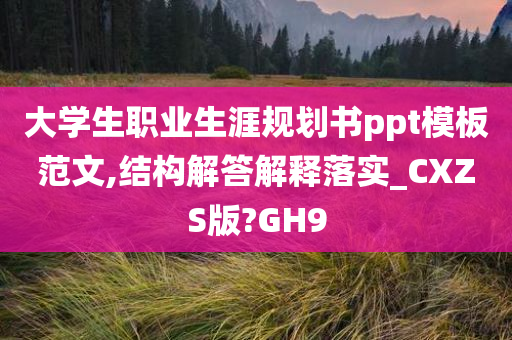 大学生职业生涯规划书ppt模板范文,结构解答解释落实_CXZS版?GH9