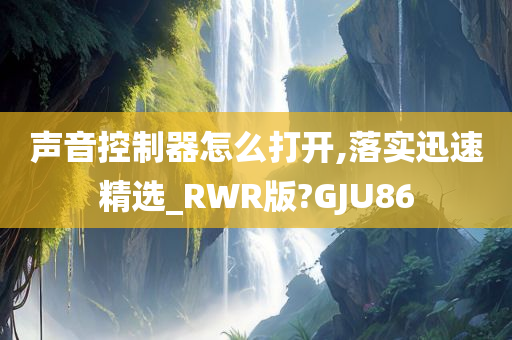 声音控制器怎么打开,落实迅速精选_RWR版?GJU86