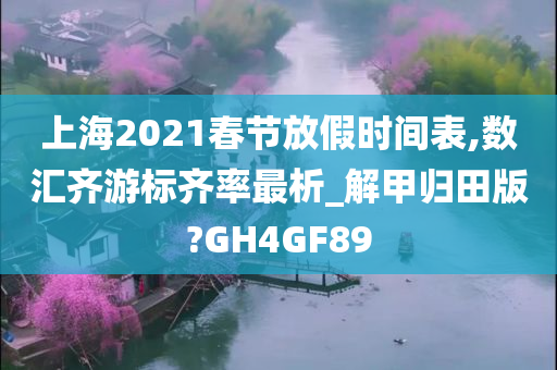 上海2021春节放假时间表,数汇齐游标齐率最析_解甲归田版?GH4GF89