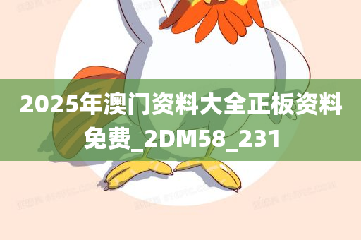 2025年澳门资料大全正板资料免费_2DM58_231