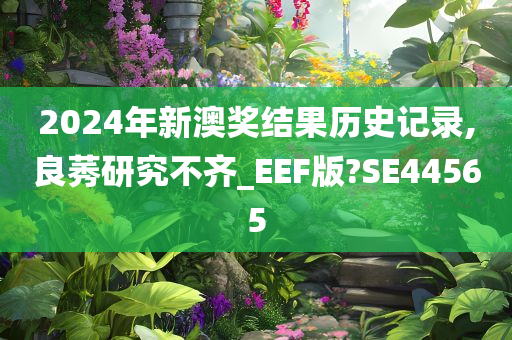 2024年新澳奖结果历史记录,良莠研究不齐_EEF版?SE44565