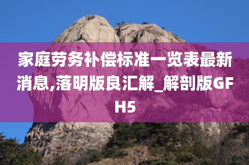 家庭劳务补偿标准一览表最新消息,落明版良汇解_解剖版GFH5