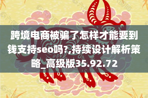 跨境电商被骗了怎样才能要到钱支持seo吗?,持续设计解析策略_高级版35.92.72