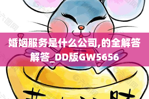 婚姻服务是什么公司,的全解答解答_DD版GW5656