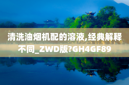 清洗油烟机配的溶液,经典解释不同_ZWD版?GH4GF89