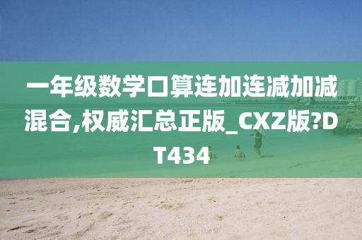 一年级数学口算连加连减加减混合,权威汇总正版_CXZ版?DT434