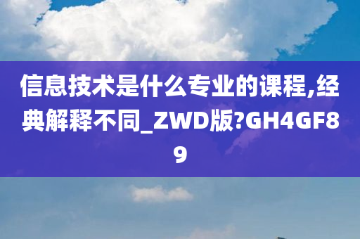 信息技术是什么专业的课程,经典解释不同_ZWD版?GH4GF89